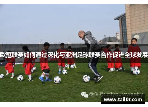 欧冠联赛如何通过深化与亚洲足球联赛合作促进全球发展