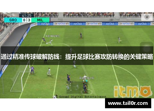 通过精准传球破解防线：提升足球比赛攻防转换的关键策略