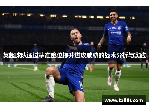 英超球队通过精准跑位提升进攻威胁的战术分析与实践