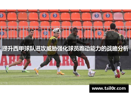 提升西甲球队进攻威胁强化球员跑动能力的战略分析