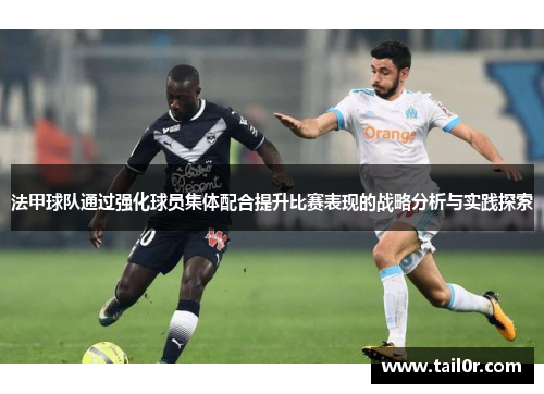 法甲球队通过强化球员集体配合提升比赛表现的战略分析与实践探索