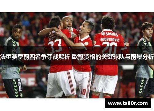 法甲赛季前四名争夺战解析 欧冠资格的关键球队与前景分析