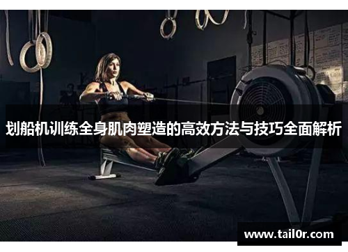 划船机训练全身肌肉塑造的高效方法与技巧全面解析