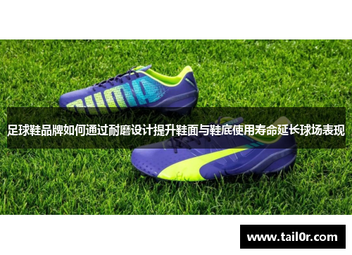 足球鞋品牌如何通过耐磨设计提升鞋面与鞋底使用寿命延长球场表现