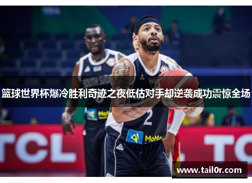 篮球世界杯爆冷胜利奇迹之夜低估对手却逆袭成功震惊全场