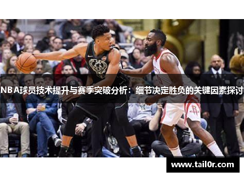 NBA球员技术提升与赛季突破分析：细节决定胜负的关键因素探讨