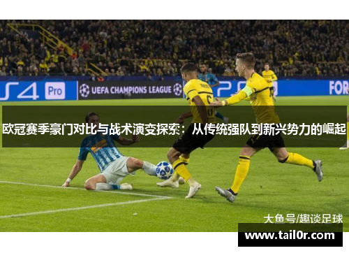 欧冠赛季豪门对比与战术演变探索：从传统强队到新兴势力的崛起